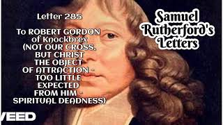 Samuel Rutherford's Letters - To ROBERT GORDON of Knockbrex (NOT OUR CROSS,BUT..)- Letter 285 PART 1