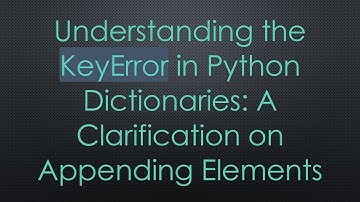 Understanding the KeyError in Python Dictionaries: A Clarification on Appending Elements