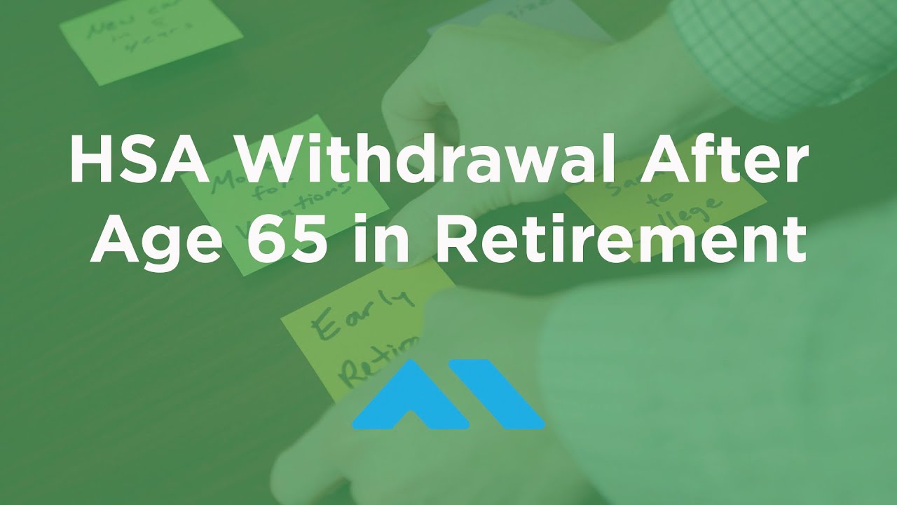Health Savings Account HSA Withdrawal After Age 65 In Retirement Health Savings Account HSA Withdrawal After Age 65 In Retirement