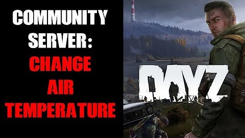 How To Change The Air Temperature Of Your DayZ Console Community Server, Making It Hotter Or Colder