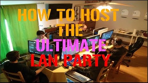How to host a LAN Party- The ULTIMATE Guide