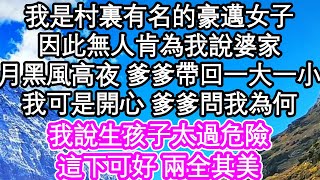 我是村裏有名的豪邁女子，因此無人肯為我說婆家，月黑風高夜 爹爹帶回一大一小，我可是開心 爹爹問我為啥，我說生孩子太過危險，這下可好 兩全其美| #為人處世#生活經驗#情感故事#養老#退休