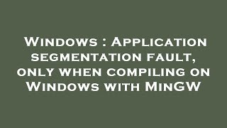 Windows : Application segmentation fault, only when compiling on Windows with MinGW