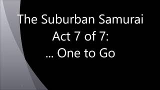 "The Suburban Samurai" Act 7: ... One to Go