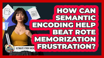 How Can Semantic Encoding Help Beat Rote Memorization Frustration? - Ultimate Study Hacks
