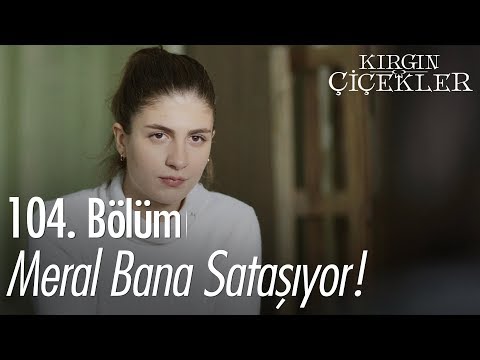 Meral Bana Sataşıyor Kırgın Çiçekler 104 Bölüm