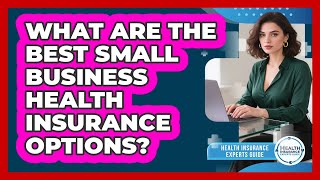 What Are The Best Small Business Health Insurance Options? - Health Insurance Experts Guide