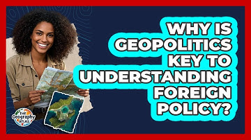 Why Is Geopolitics Key To Understanding Foreign Policy? - The Geography Atlas