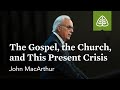 John MacArthur: The Gospel, the Church, and This Present Crisis