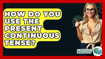 How Do You Use The Present Continuous Tense? - The Language Library