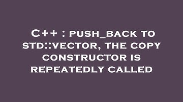 C++ : push_back to std::vector, the copy constructor is repeatedly called