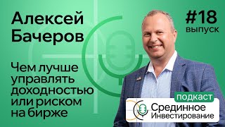Бачеров Алексей, чем лучше управлять доходностью или риском на бирже. (Podcast Ep. №18)