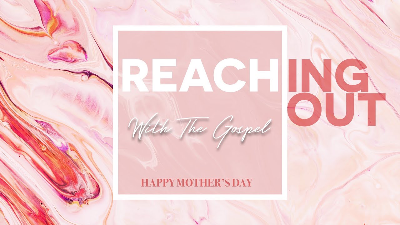 Reaching Out With The Gospel 1 Mothers Day Service May 10, 2020