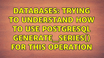 Databases: Trying to understand how to use postgresql generate_series() for this operation