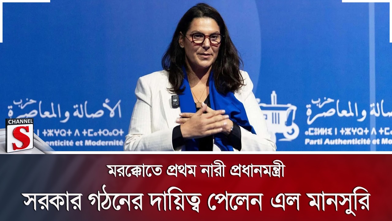 মরক্কোতে প্রথম নারী প্রধানমন্ত্রী; সরকার গঠনের দায়িত্ব পেলেন এল মানসুরি | Channel S News