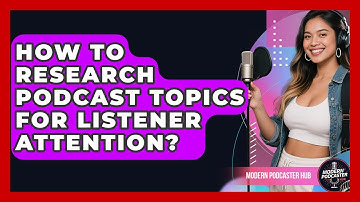 How To Research Podcast Topics For Listener Attention? - Modern Podcaster Hub