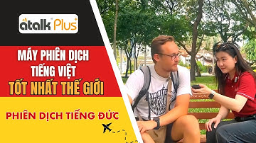 CÙNG MÁY PHIÊN DỊCH TIẾNG VIỆT CẦM TAY ATALK PLUS+ GIAO TIẾP TIẾNG ĐỨC VỚI DU KHÁCH NƯỚC NGOÀI