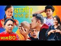 HAMI YASTAI HO ! | Ep 40 |डुबायो पैसाले  November 09 | Sahin Kushal