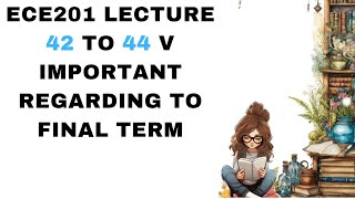 ECE 201 LECTURE 42 TO 44 v important regarding to final term