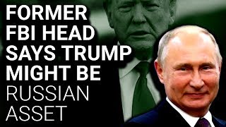 Former FBI Director: Trump Possibly a Russian Asset