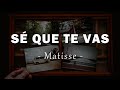 Matisse - Sé Que Te Vas - Letra