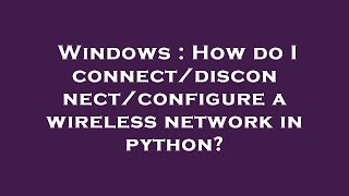 Windows : How do I connect/disconnect/configure a wireless network in python