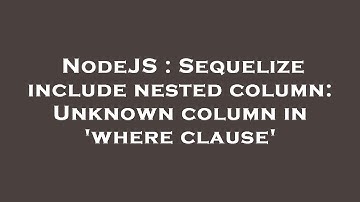 NodeJS : Sequelize include nested column: Unknown column in 