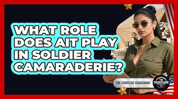 What Role Does AIT Play In Soldier Camaraderie? - The Frontline Guardians