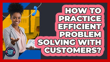 How To Practice Efficient Problem Solving With Customers?