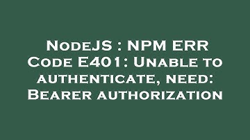 NodeJS : NPM ERR Code E401: Unable to authenticate, need: Bearer authorization