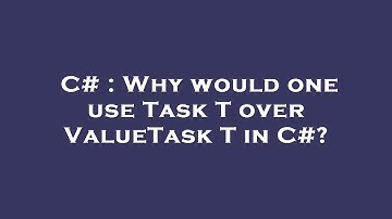 C# : Why would one use Task T  over ValueTask T  in C#?