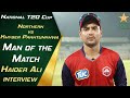 Man of the Match Haider Ali interview | Northern vs Khyber Pakhtunkhwa | National T20 Cup | NT2O