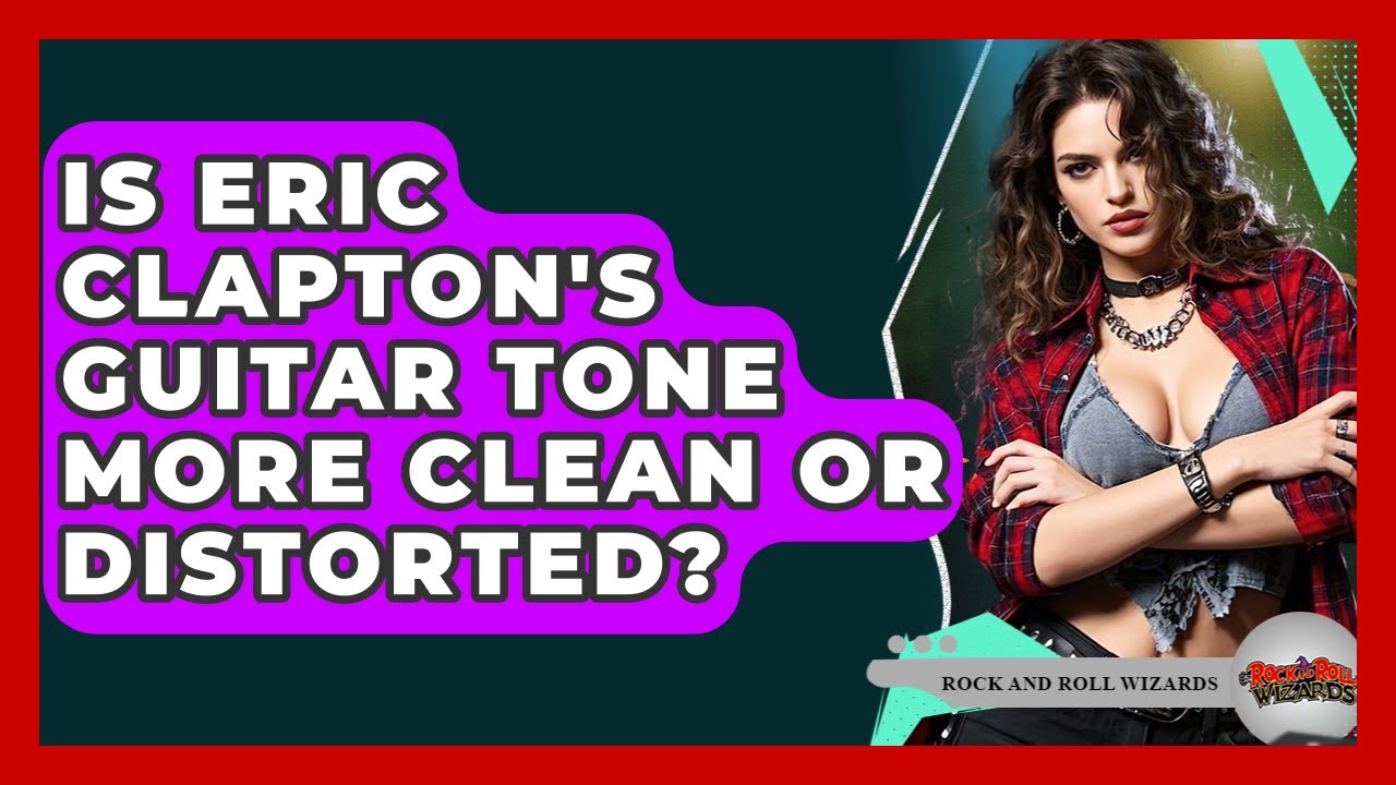 Is Eric Clapton's Guitar Tone More Clean Or Distorted? - Rock and Roll Wizards