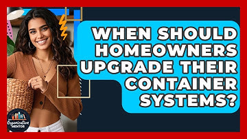 When Should Homeowners Upgrade Their Container Systems? | Your Organization Mentor