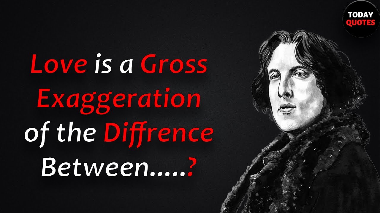 Love is Gross exaggeration of the difference between...? Oscar Wilde ...