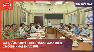 CẢ NƯỚC QUYẾT LIỆT THÁNG CAO ĐIỂM CHỐNG KHAI THÁC IUU