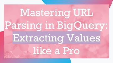 Mastering URL Parsing in BigQuery: Extracting Values like a Pro