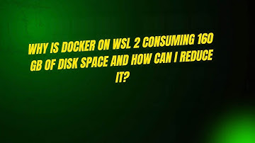 Why Is Docker on WSL 2 Consuming 160 GB of Disk Space and How Can I Reduce It?