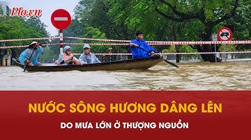 Mưa lớn ở thượng nguồn, nước lũ trên sông Hương, sông Bồ ở TP Huế lên trở lại | PLO