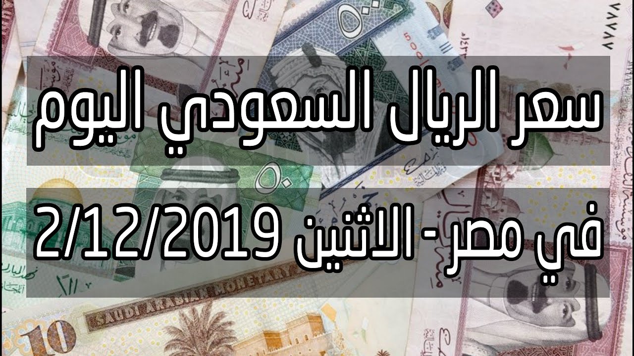 سعر الريال السعودي اليوم الاثنين 2 12 2019 في مصر اخبار الجنيه