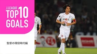 【TOP10 GOALS】Jクラブ監督の現役時代のゴールを特集！監督の現役時代編 vol.1