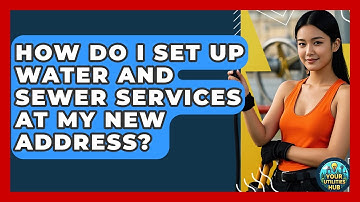 How Do I Set Up Water and Sewer Services at My New Address? - Your Utilities Hub