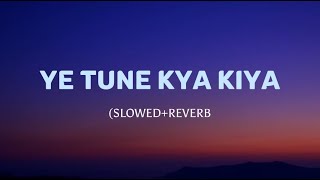 YE TUNE KYA KIYA - (SLOWED & REVERB)