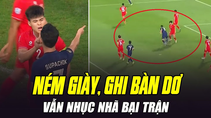NHỤC: THÁI LAN VỨT GIÀY VĂN THANH RA SÂN, TRỌNG TÀI YÊU CẦU THÁI TRẢ LẠI BÀN THẮNG NHƯNG KHÔNG NGHE