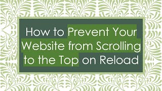How to Prevent Your Website from Scrolling to the Top on Reload