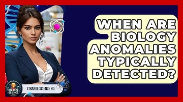 When Are Biology Anomalies Typically Detected? - Strange Science HQ