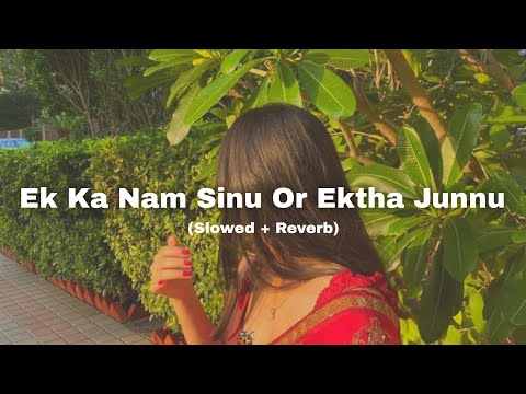 Ek Ka Nam Sinu Or Ektha Junnu Slowed Reverb 