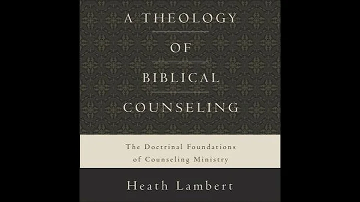 Theology of Biblical Counseling: The Doctrinal Foundations of Counseling Ministry - Heath Lambert