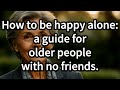 How to Be Happy Alone: 6 Proven Ways for Older People With No Friends [elderly wisdom, old]