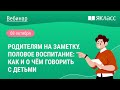 «Родителям на заметку. Половое воспитание: как и о чём говорить с детьми»